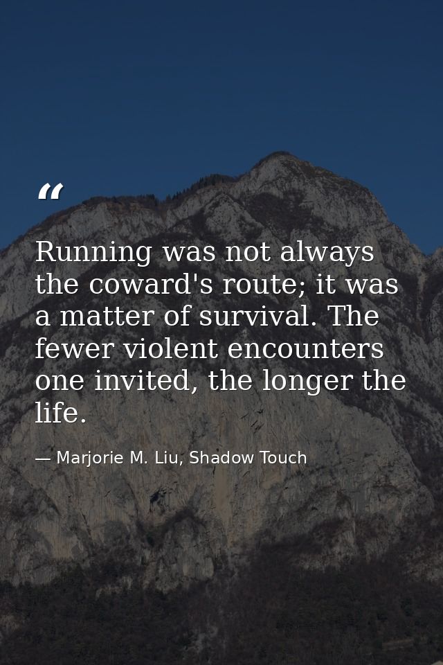 Running was not always the coward's route; it was a matter of survival. The fewer violent encounters one invited, the lo — Marjorie M. Liu, Shadow Touch