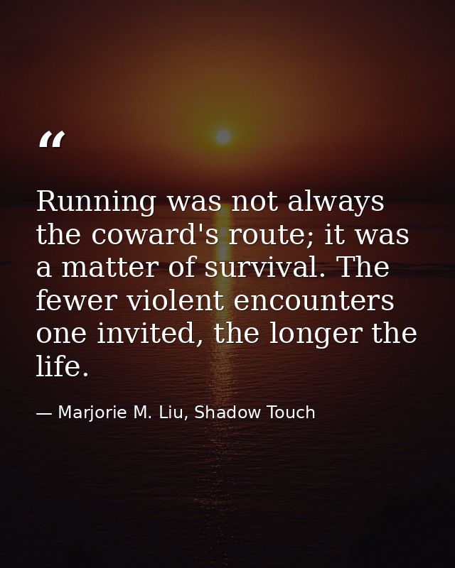 Running was not always the coward's route; it was a matter of survival. The fewer violent encounters one invited, the lo — Marjorie M. Liu, Shadow Touch