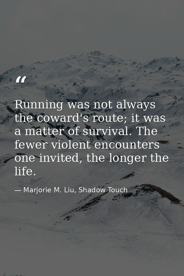 Running was not always the coward's route; it was a matter of survival. The fewer violent encounters one invited, the lo — Marjorie M. Liu, Shadow Touch