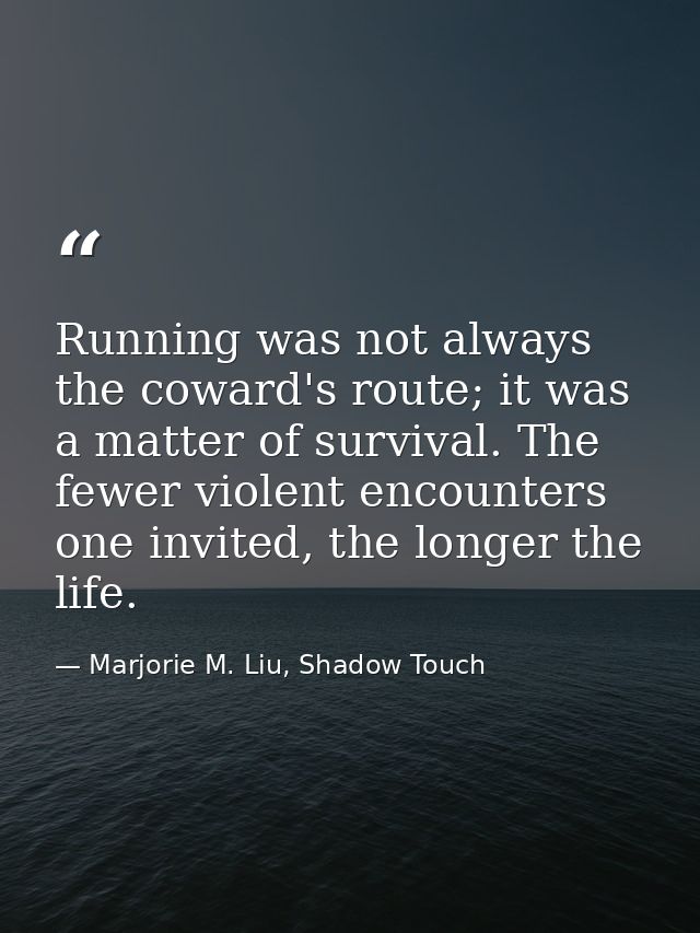 Running was not always the coward's route; it was a matter of survival. The fewer violent encounters one invited, the lo — Marjorie M. Liu, Shadow Touch