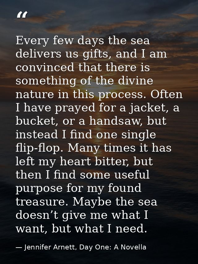 Every few days the sea delivers us gifts, and I am convinced that there is something of the divine nature in this proces — Jennifer Arnett, Day One: A Novella