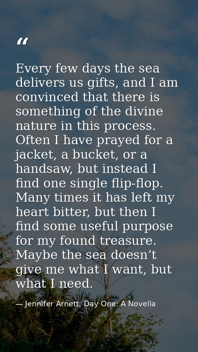 Every few days the sea delivers us gifts, and I am convinced that there is something of the divine nature in this proces — Jennifer Arnett, Day One: A Novella