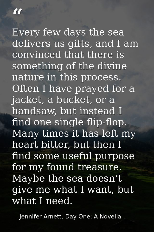 Every few days the sea delivers us gifts, and I am convinced that there is something of the divine nature in this proces — Jennifer Arnett, Day One: A Novella