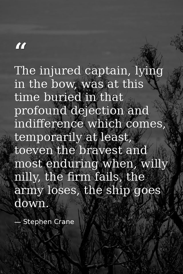 The injured captain, lying in the bow, was at this time buried in that profound dejection and indifference which comes,  — Stephen Crane