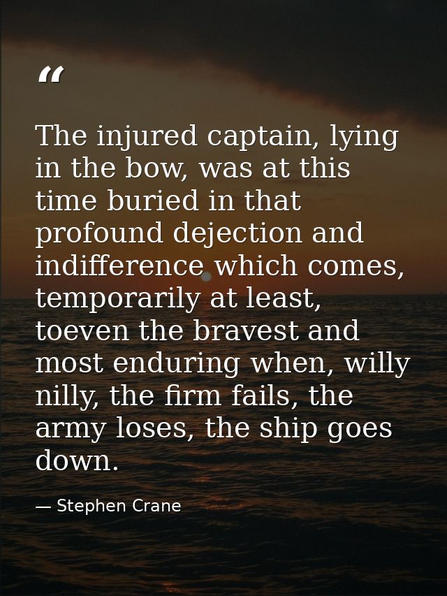 The injured captain, lying in the bow, was at this time buried in that profound dejection and indifference which comes,  — Stephen Crane