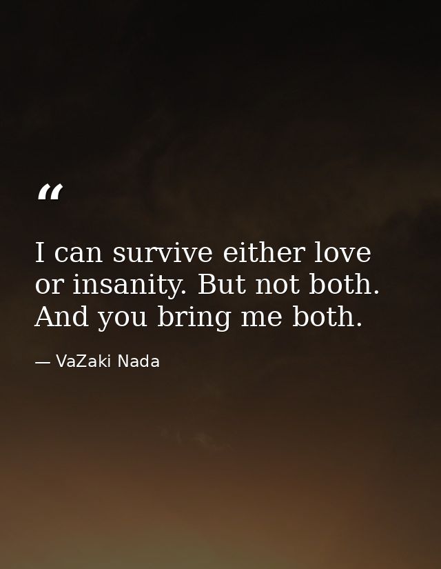 I can survive either love or insanity. But not both. And you bring me both. — VaZaki Nada