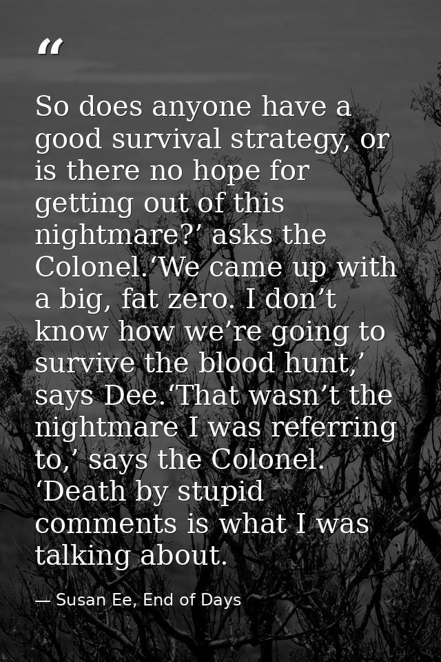 So does anyone have a good survival strategy, or is there no hope for getting out of this nightmare?’ asks the Colonel.‘ — Susan Ee, End of Days