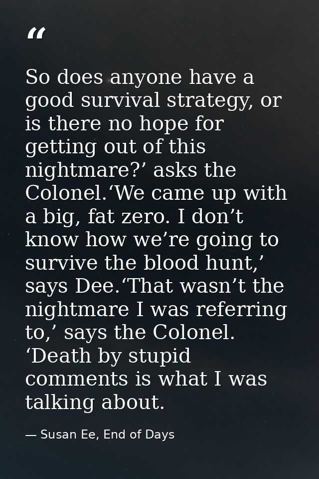 So does anyone have a good survival strategy, or is there no hope for getting out of this nightmare?’ asks the Colonel.‘ — Susan Ee, End of Days