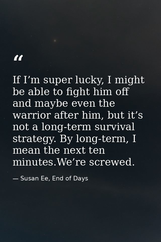 If I’m super lucky, I might be able to fight him off and maybe even the warrior after him, but it’s not a long-term surv — Susan Ee, End of Days