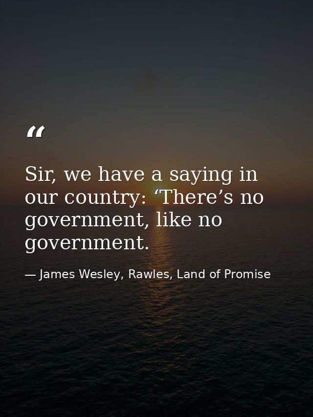 Sir, we have a saying in our country: ‘There’s no government, like no government. — James Wesley, Rawles, Land of Promise