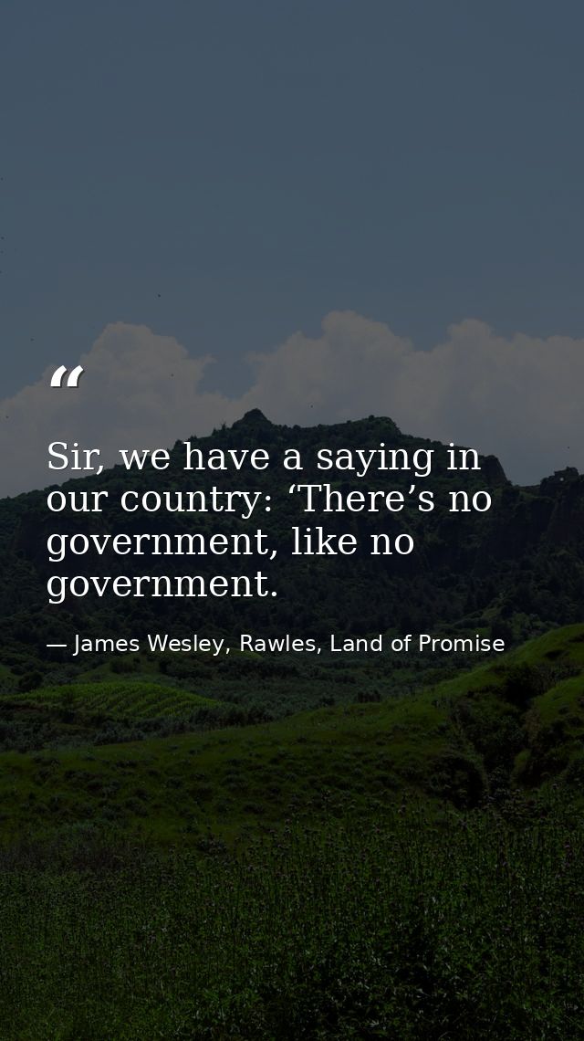 Sir, we have a saying in our country: ‘There’s no government, like no government. — James Wesley, Rawles, Land of Promise