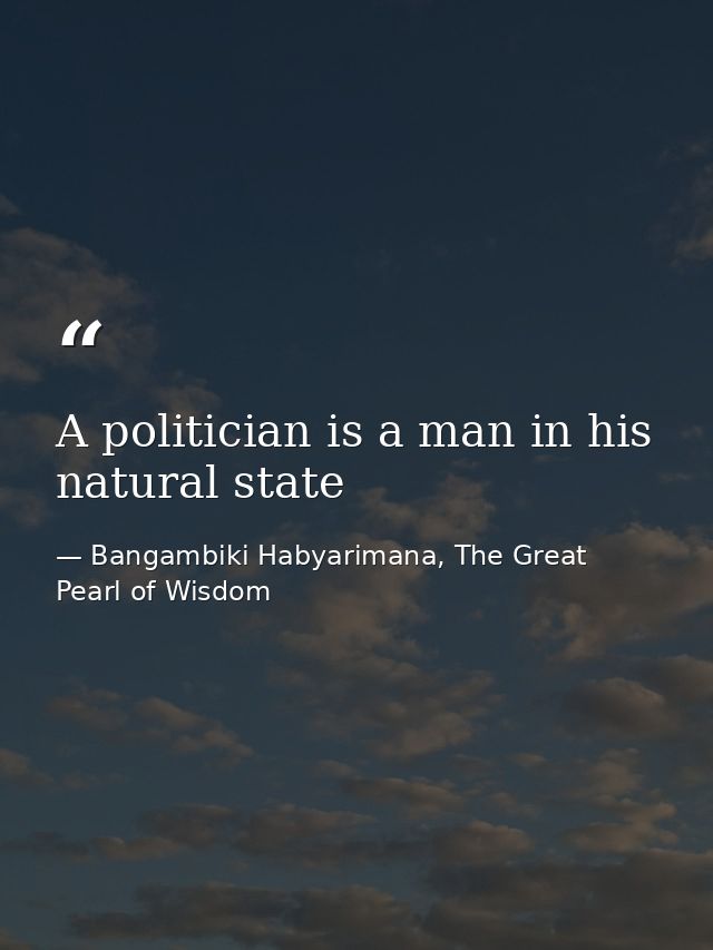 A politician is a man in his natural state — Bangambiki Habyarimana, The Great Pearl of Wisdom