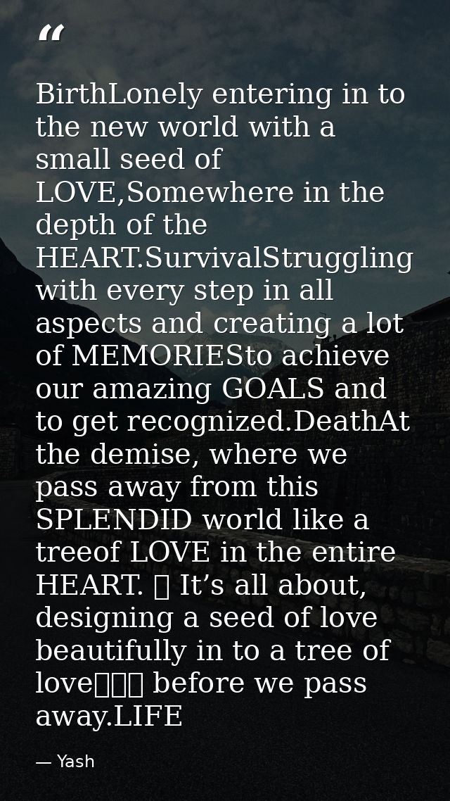 BirthLonely entering in to the new world with a small seed of LOVE,Somewhere in the depth of the HEART.SurvivalStrugglin — Yash
