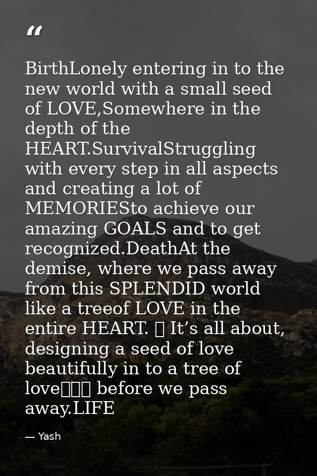 BirthLonely entering in to the new world with a small seed of LOVE,Somewhere in the depth of the HEART.SurvivalStrugglin — Yash