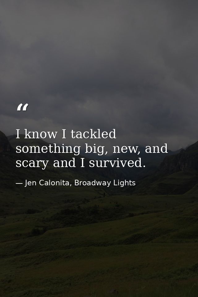 I know I tackled something big, new, and scary and I survived. — Jen Calonita, Broadway Lights