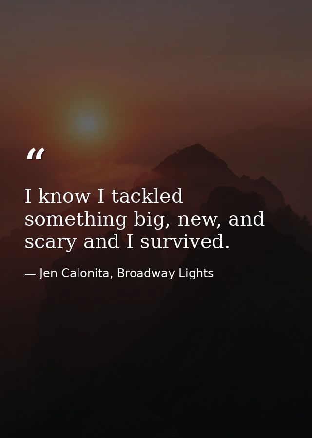 I know I tackled something big, new, and scary and I survived. — Jen Calonita, Broadway Lights