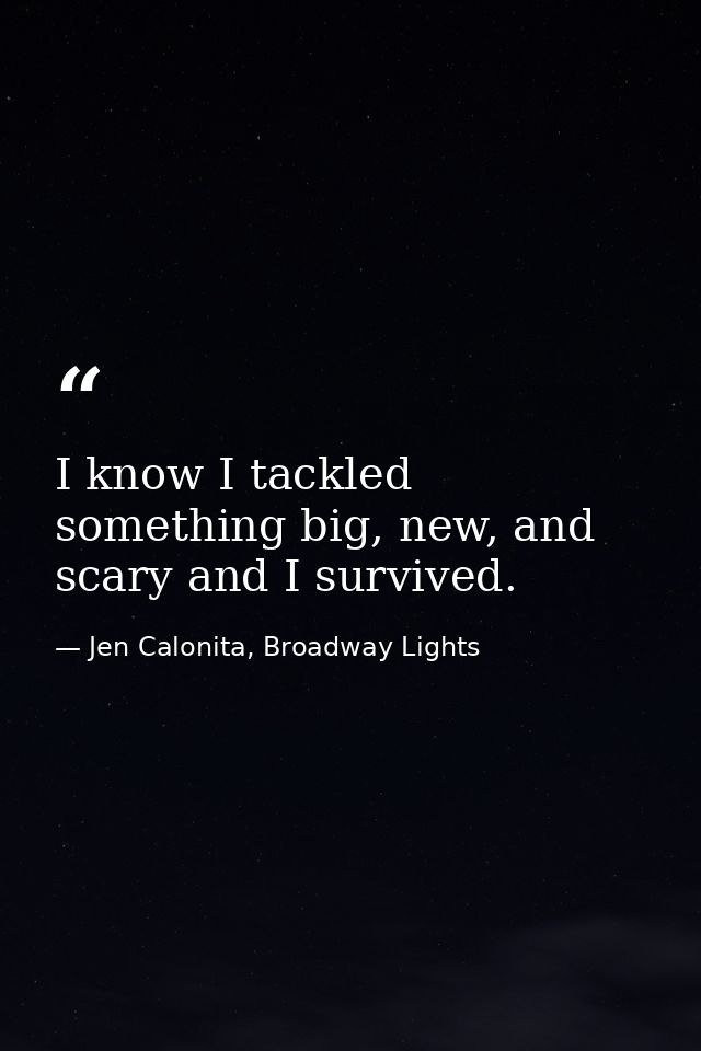 I know I tackled something big, new, and scary and I survived. — Jen Calonita, Broadway Lights