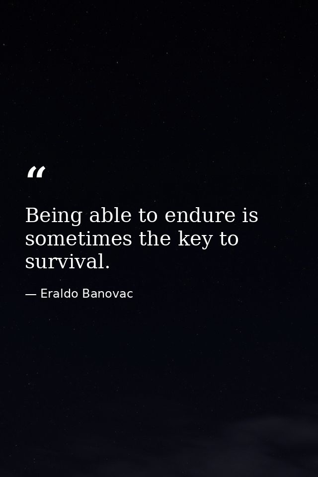 Being able to endure is sometimes the key to survival. — Eraldo Banovac