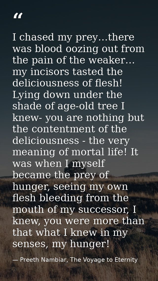 I chased my prey…there was blood oozing out from the pain of the weaker… my incisors tasted the deliciousness of flesh!  — Preeth Nambiar, The Voyage to Eternity