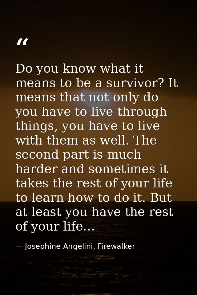 Do you know what it means to be a survivor? It means that not only do you have to live through things, you have to live  — Josephine Angelini, Firewalker