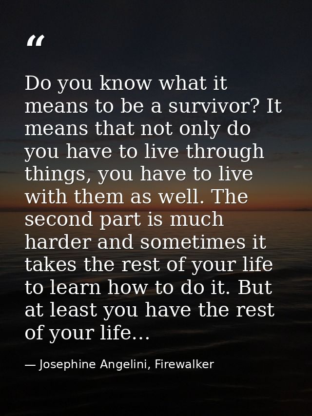 Do you know what it means to be a survivor? It means that not only do you have to live through things, you have to live  — Josephine Angelini, Firewalker