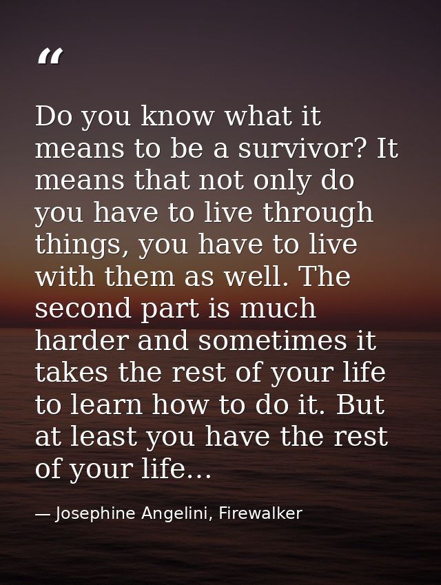 Do you know what it means to be a survivor? It means that not only do you have to live through things, you have to live  — Josephine Angelini, Firewalker