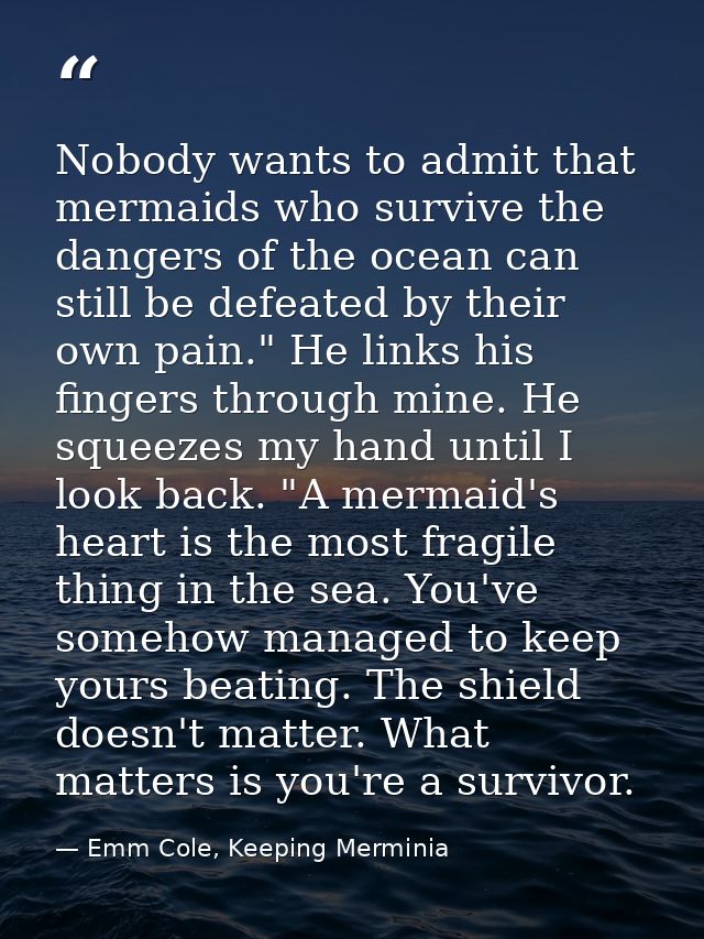 Nobody wants to admit that mermaids who survive the dangers of the ocean can still be defeated by their own pain." He li — Emm Cole, Keeping Merminia