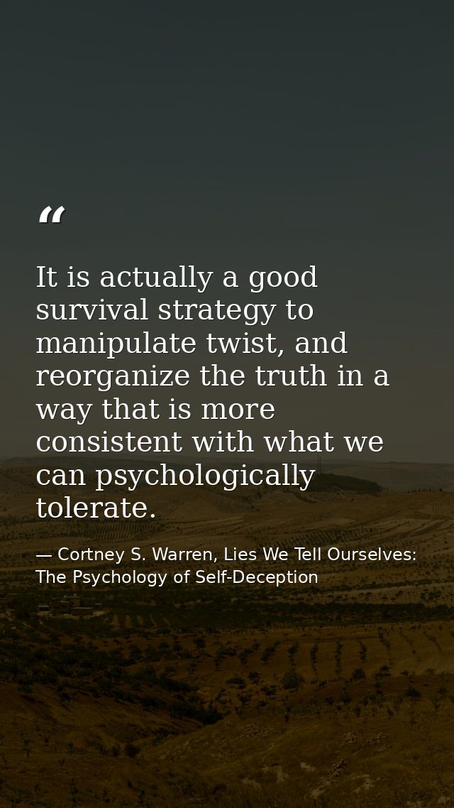 It is actually a good survival strategy to manipulate twist, and reorganize the truth in a way that is more consistent w — Cortney S. Warren, Lies We Tell Ourselves: The Psychology of Self-Deception