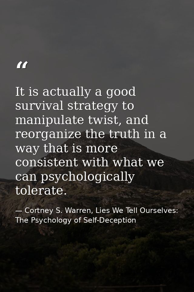 It is actually a good survival strategy to manipulate twist, and reorganize the truth in a way that is more consistent w — Cortney S. Warren, Lies We Tell Ourselves: The Psychology of Self-Deception
