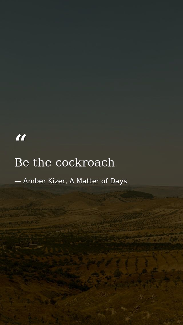 Be the cockroach — Amber Kizer, A Matter of Days
