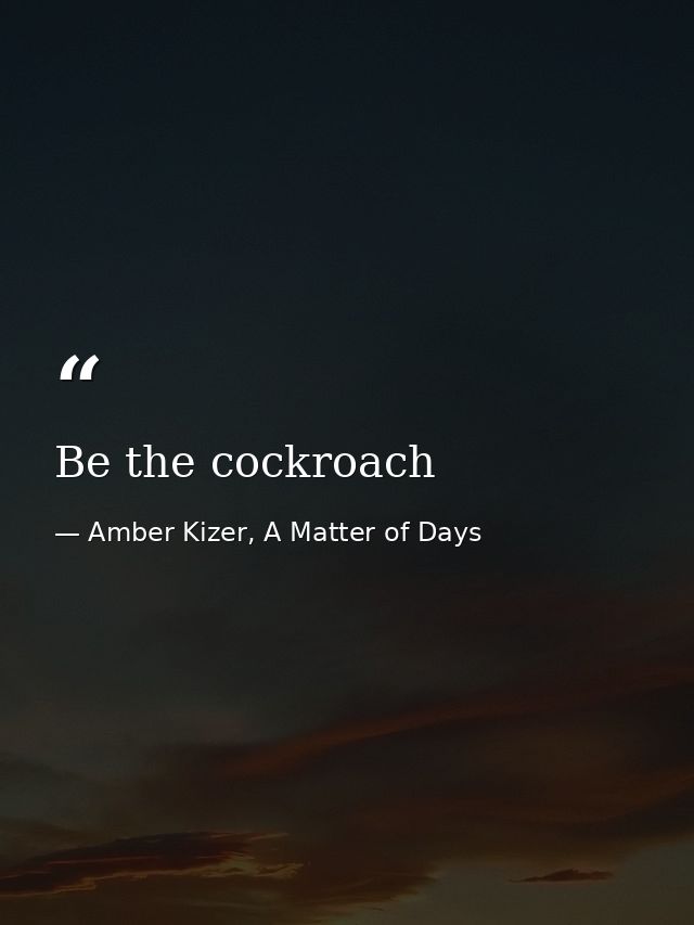 Be the cockroach — Amber Kizer, A Matter of Days