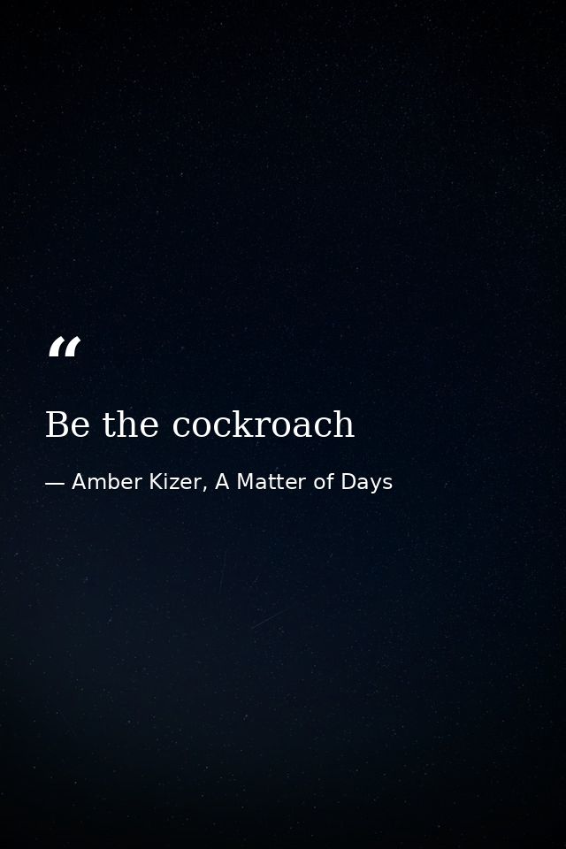Be the cockroach — Amber Kizer, A Matter of Days