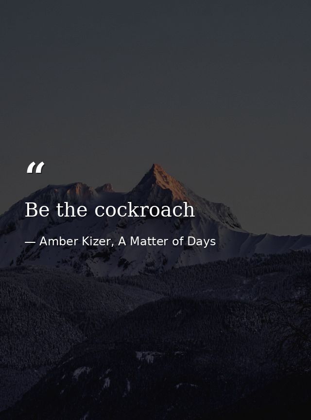 Be the cockroach — Amber Kizer, A Matter of Days
