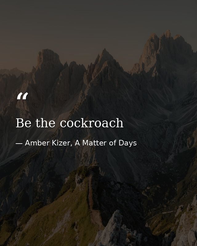 Be the cockroach — Amber Kizer, A Matter of Days