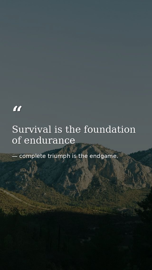 Survival is the foundation of endurance — complete triumph is the endgame.