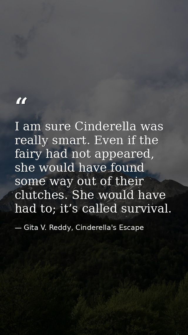 I am sure Cinderella was really smart. Even if the fairy had not appeared, she would have found some way out of their cl — Gita V. Reddy, Cinderella's Escape