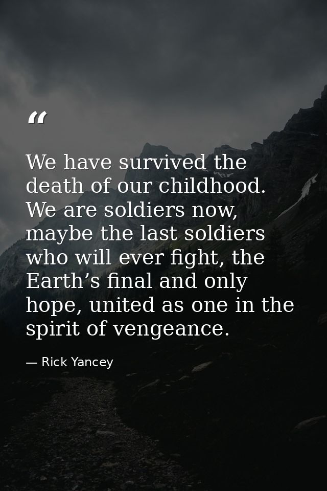We have survived the death of our childhood. We are soldiers now, maybe the last soldiers who will ever fight, the Earth — Rick Yancey