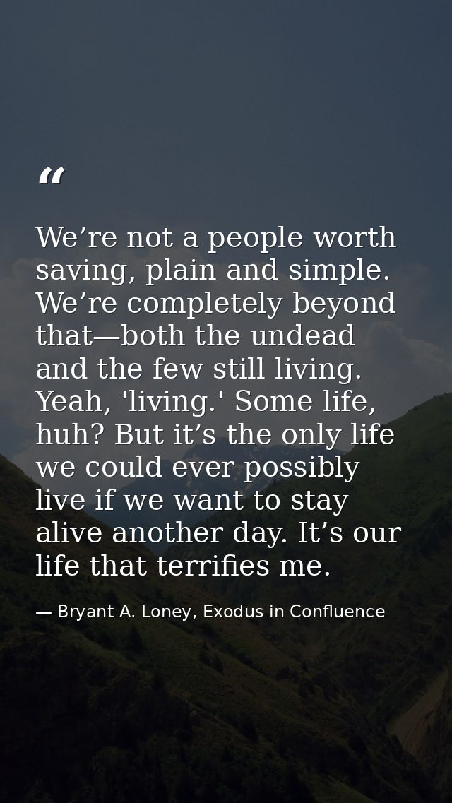 We’re not a people worth saving, plain and simple. We’re completely beyond that—both the undead and the few still living — Bryant A. Loney, Exodus in Confluence