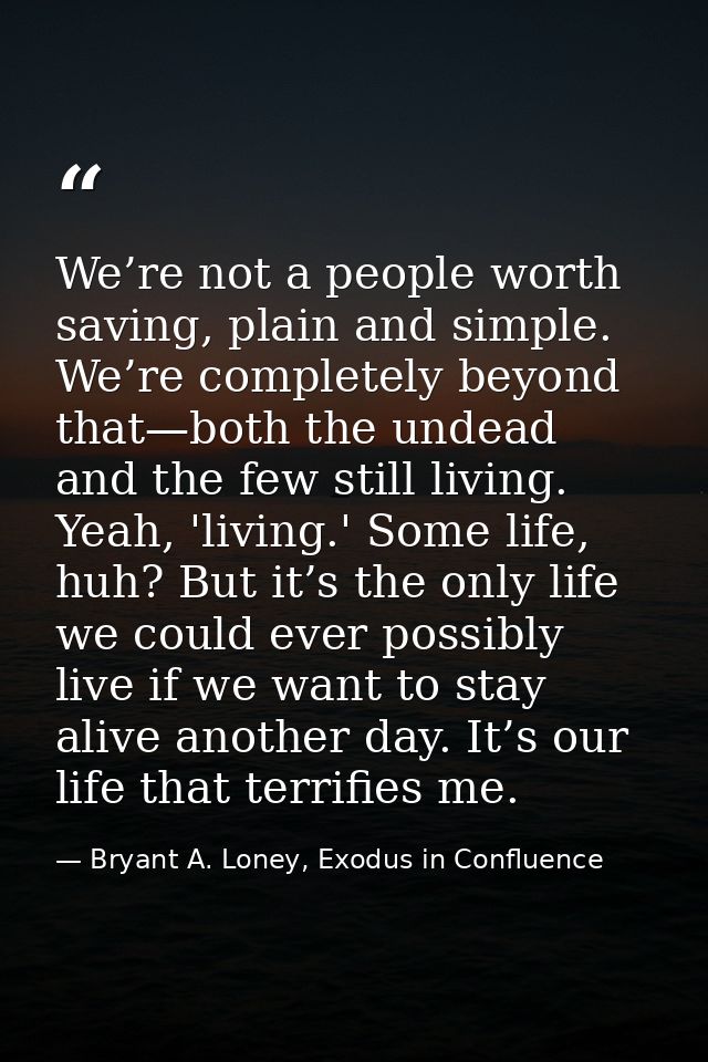 We’re not a people worth saving, plain and simple. We’re completely beyond that—both the undead and the few still living — Bryant A. Loney, Exodus in Confluence