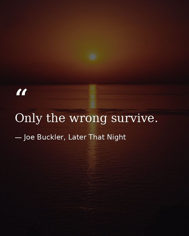 Only the wrong survive. — Joe Buckler, Later That Night