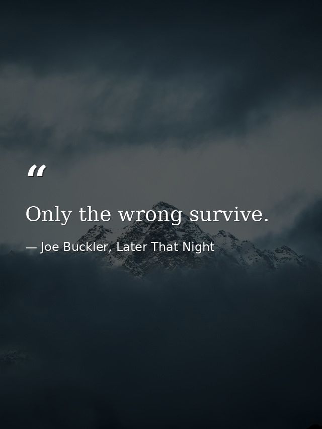 Only the wrong survive. — Joe Buckler, Later That Night