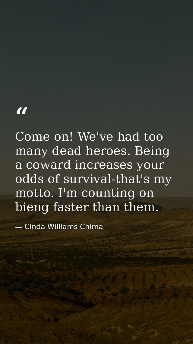 Come on! We've had too many dead heroes. Being a coward increases your odds of survival-that's my motto. I'm counting on — Cinda Williams Chima