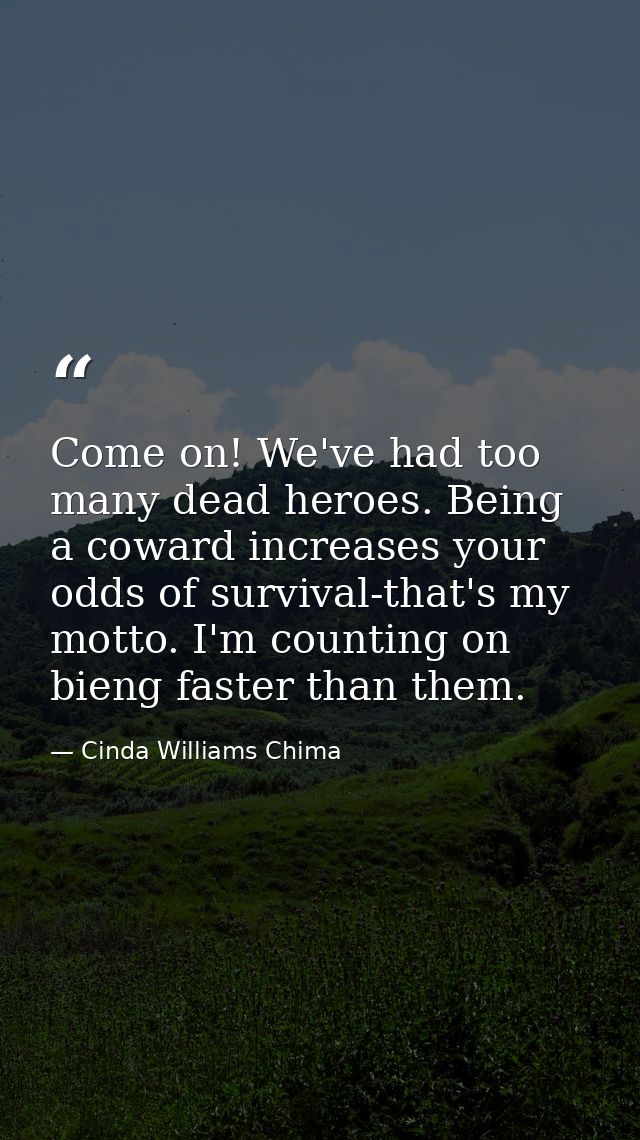 Come on! We've had too many dead heroes. Being a coward increases your odds of survival-that's my motto. I'm counting on — Cinda Williams Chima