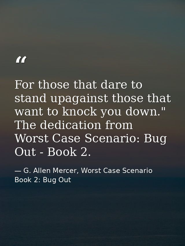 For those that dare to stand upagainst those that want to knock you down." The dedication from Worst Case Scenario: Bug  — G. Allen Mercer, Worst Case Scenario Book 2: Bug Out