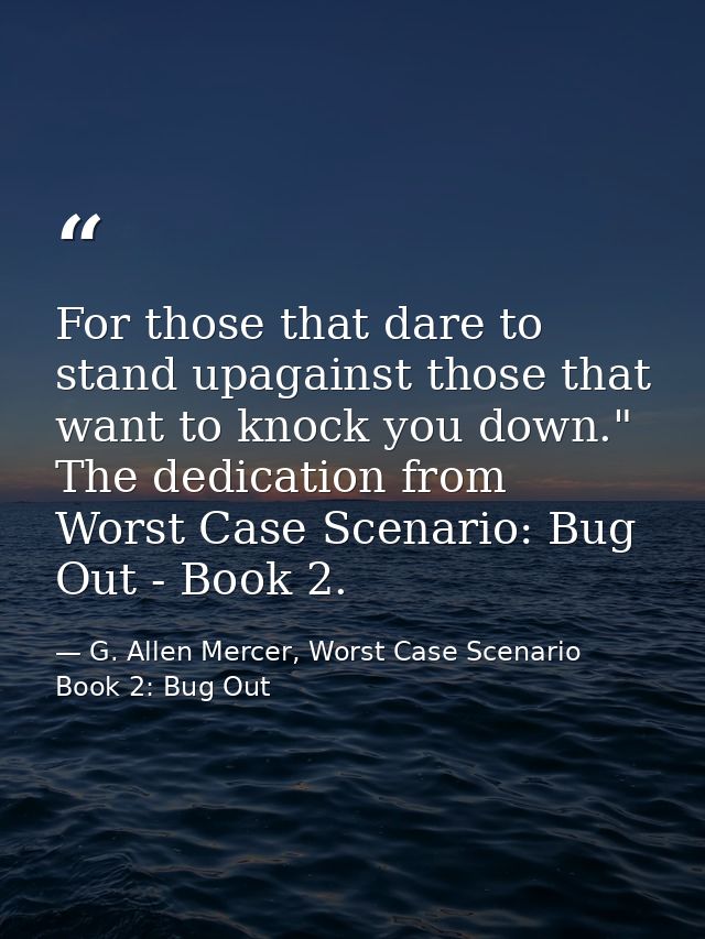 For those that dare to stand upagainst those that want to knock you down." The dedication from Worst Case Scenario: Bug  — G. Allen Mercer, Worst Case Scenario Book 2: Bug Out