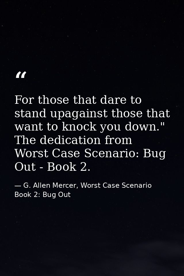 For those that dare to stand upagainst those that want to knock you down." The dedication from Worst Case Scenario: Bug  — G. Allen Mercer, Worst Case Scenario Book 2: Bug Out