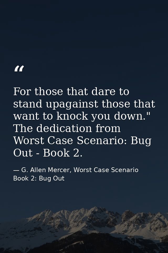 For those that dare to stand upagainst those that want to knock you down." The dedication from Worst Case Scenario: Bug  — G. Allen Mercer, Worst Case Scenario Book 2: Bug Out