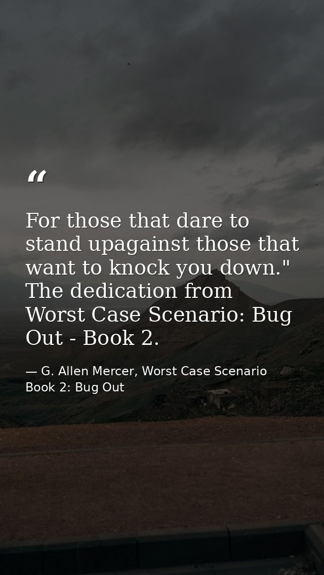 For those that dare to stand upagainst those that want to knock you down." The dedication from Worst Case Scenario: Bug  — G. Allen Mercer, Worst Case Scenario Book 2: Bug Out