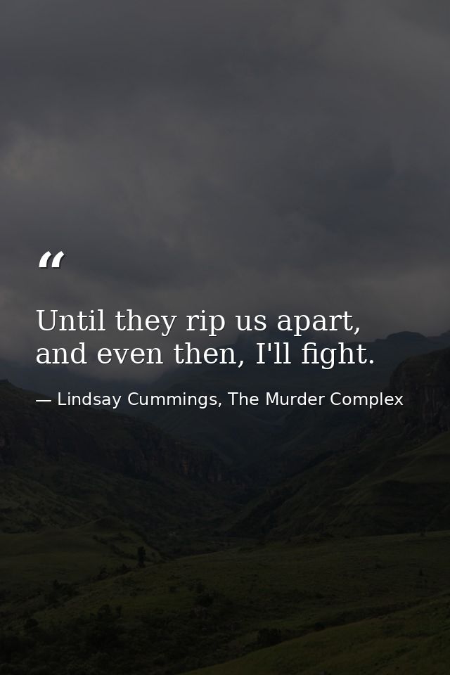Until they rip us apart, and even then, I'll fight. — Lindsay Cummings, The Murder Complex