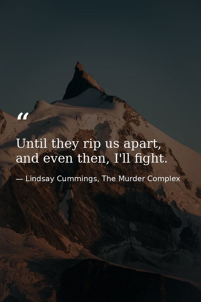 Until they rip us apart, and even then, I'll fight. — Lindsay Cummings, The Murder Complex